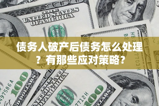 北京债务人破产后债务怎么处理？有那些应对策略？