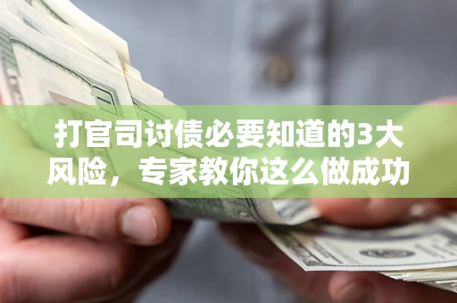 北京打官司讨债必要知道的3大风险，专家教你这么做成功率飙升
