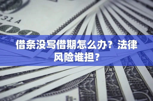 北京借条没写借期怎么办？法律风险谁担？