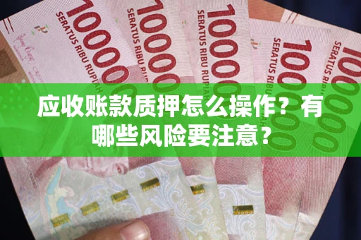 北京应收账款质押怎么操作？有哪些风险要注意？