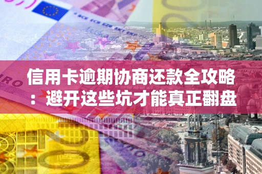 北京信用卡逾期协商还款全攻略：避开这些坑才能真正翻盘