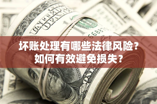 北京坏账处理有哪些法律风险？如何有效避免损失？