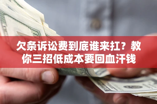 北京欠条诉讼费到底谁来扛？教你三招低成本要回血汗钱