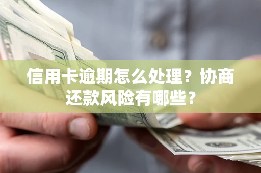北京信用卡逾期怎么处理？协商还款风险有哪些？
